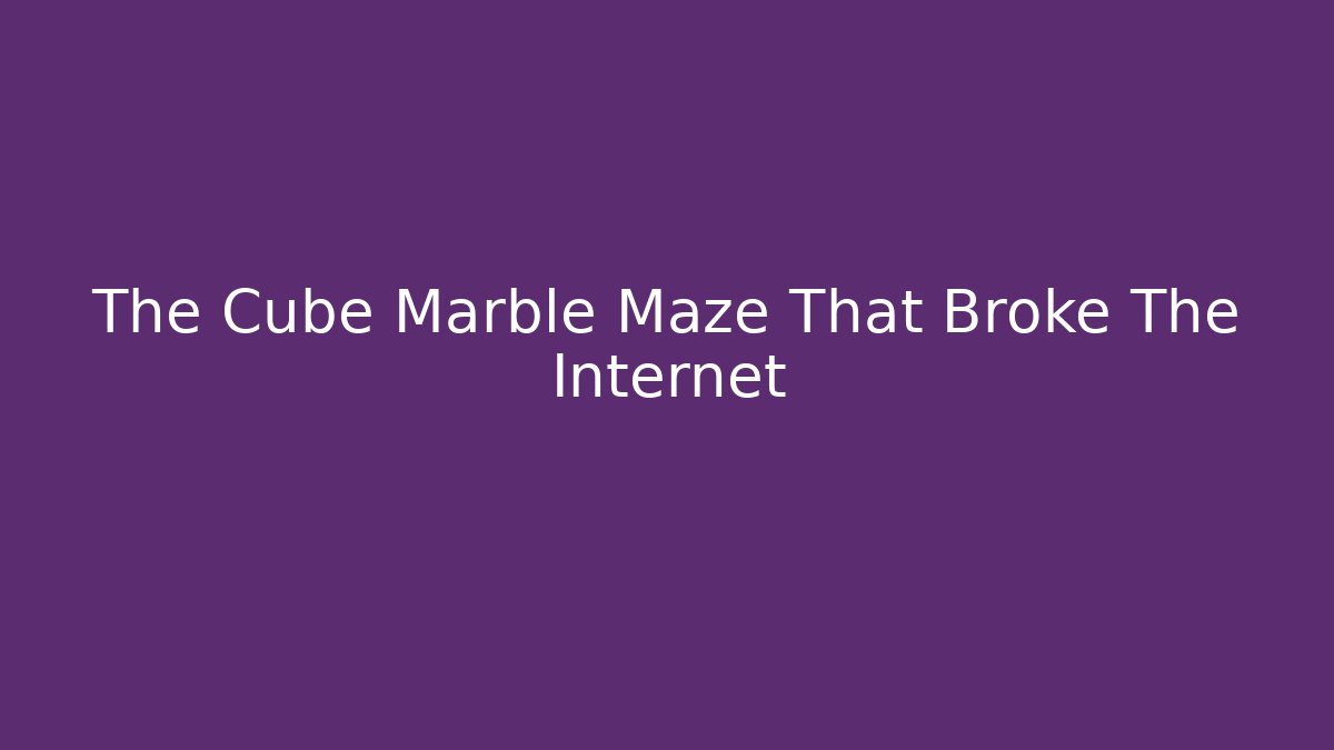 The Cube Marble Maze That Broke The Internet
