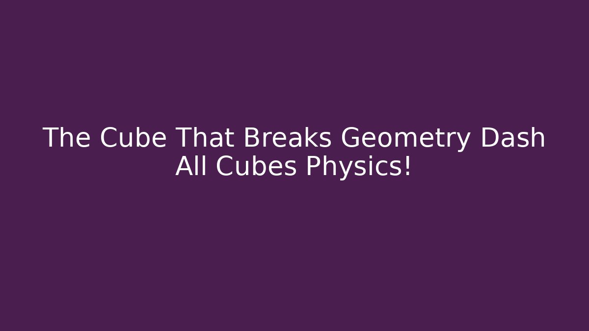 The Cube That Breaks Geometry Dash All Cubes Physics! - Critter Realm