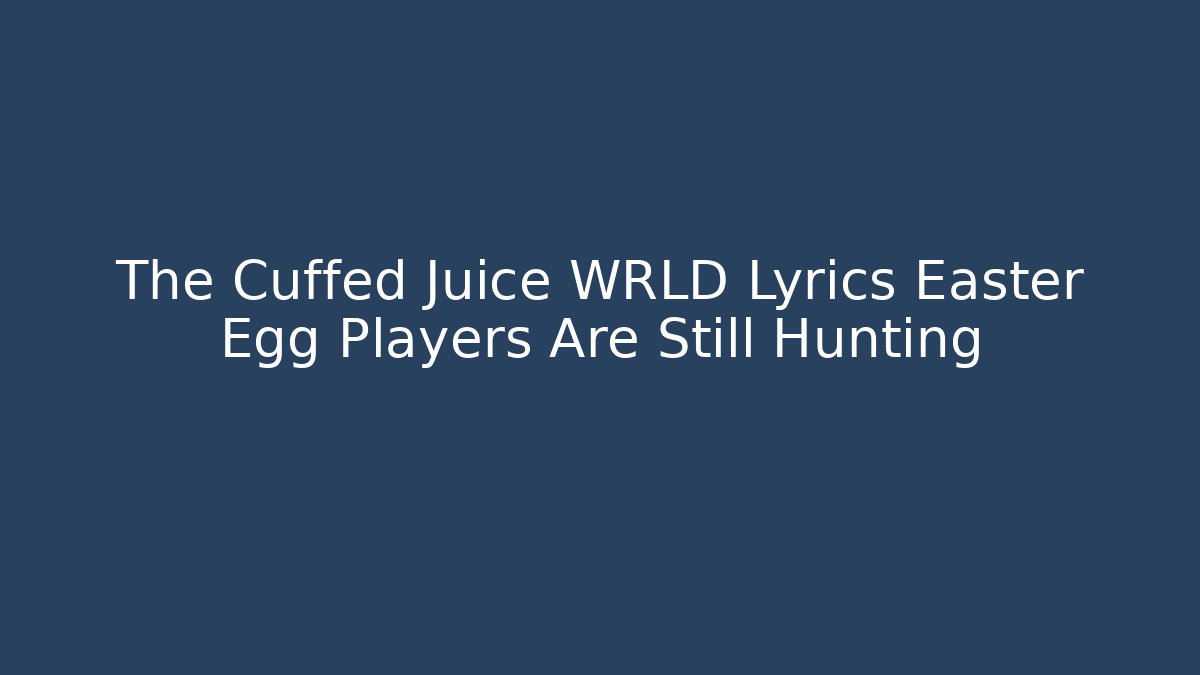 The Cuffed Juice WRLD Lyrics Easter Egg Players Are Still Hunting