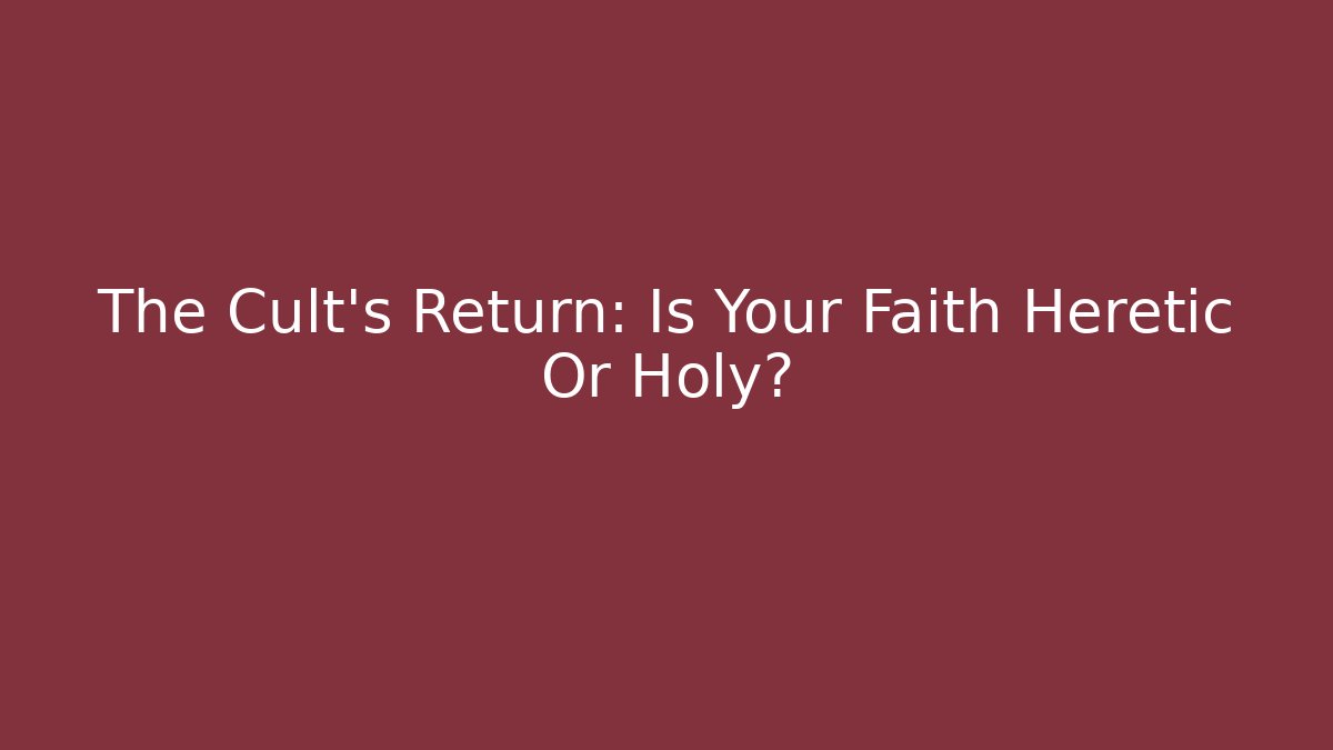 The Cult's Return: Is Your Faith Heretic Or Holy?