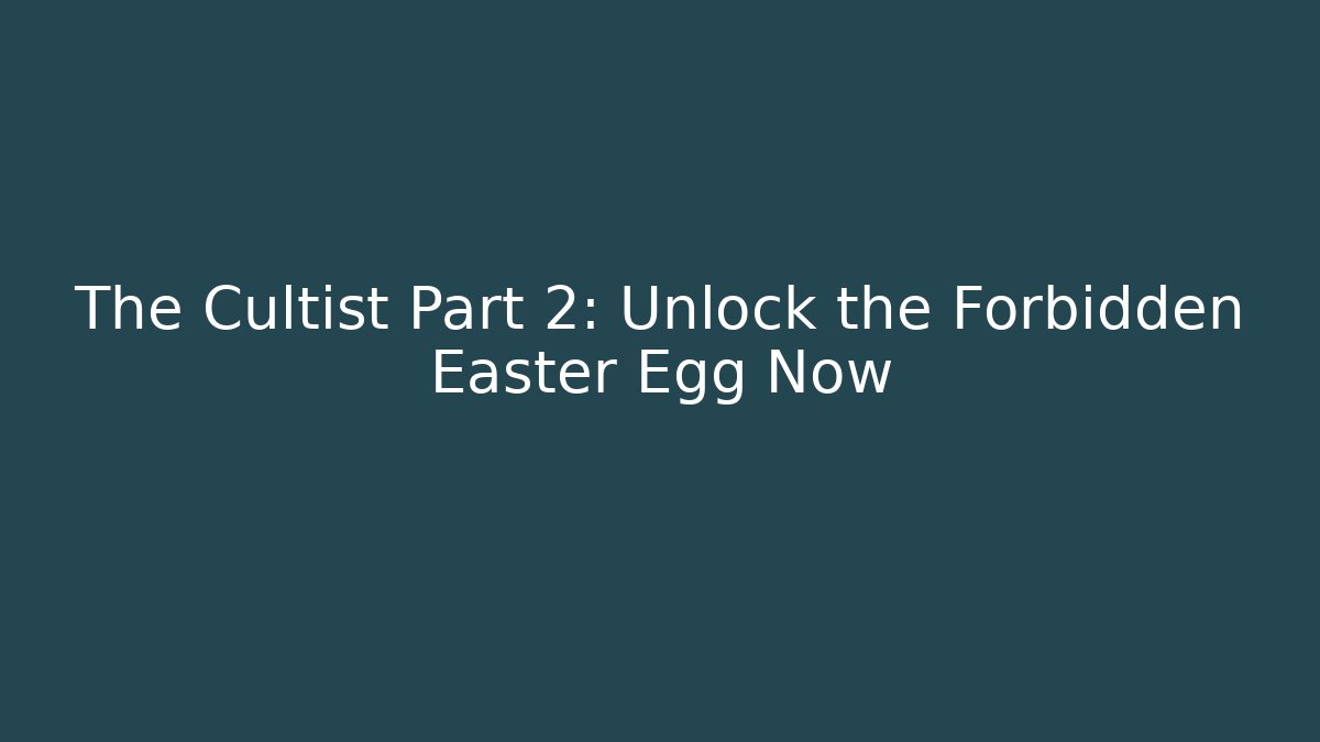 The Cultist Part 2: Unlock the Forbidden Easter Egg Now