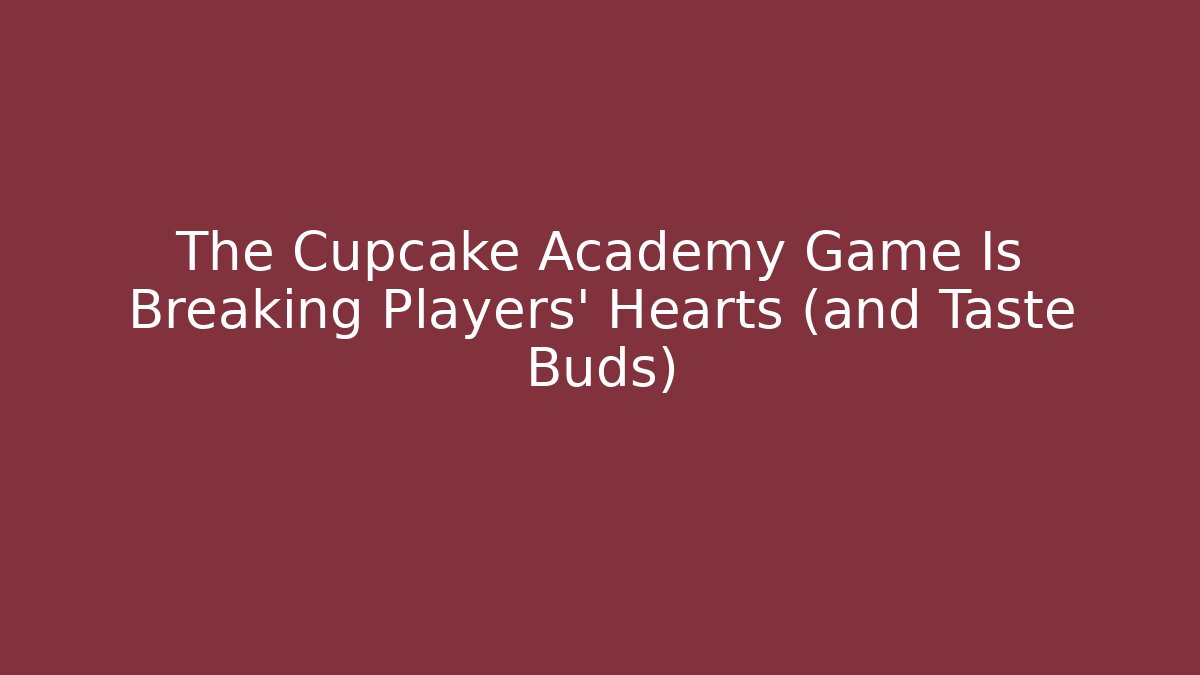 The Cupcake Academy Game Is Breaking Players' Hearts (and Taste Buds)