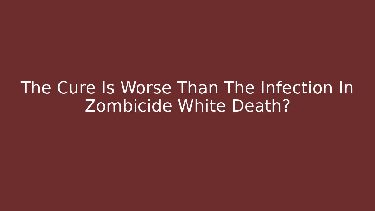 The Cure Is Worse Than The Infection In Zombicide White Death? - Critter Realm