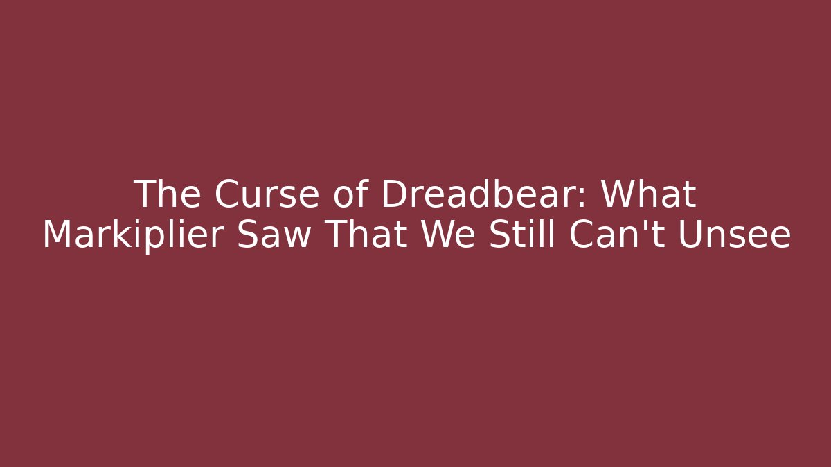 The Curse of Dreadbear: What Markiplier Saw That We Still Can't Unsee