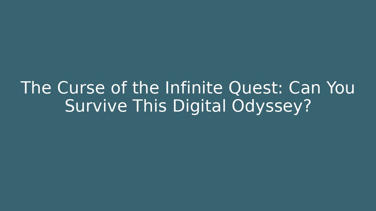 The Curse of the Infinite Quest: Can You Survive This Digital Odyssey?