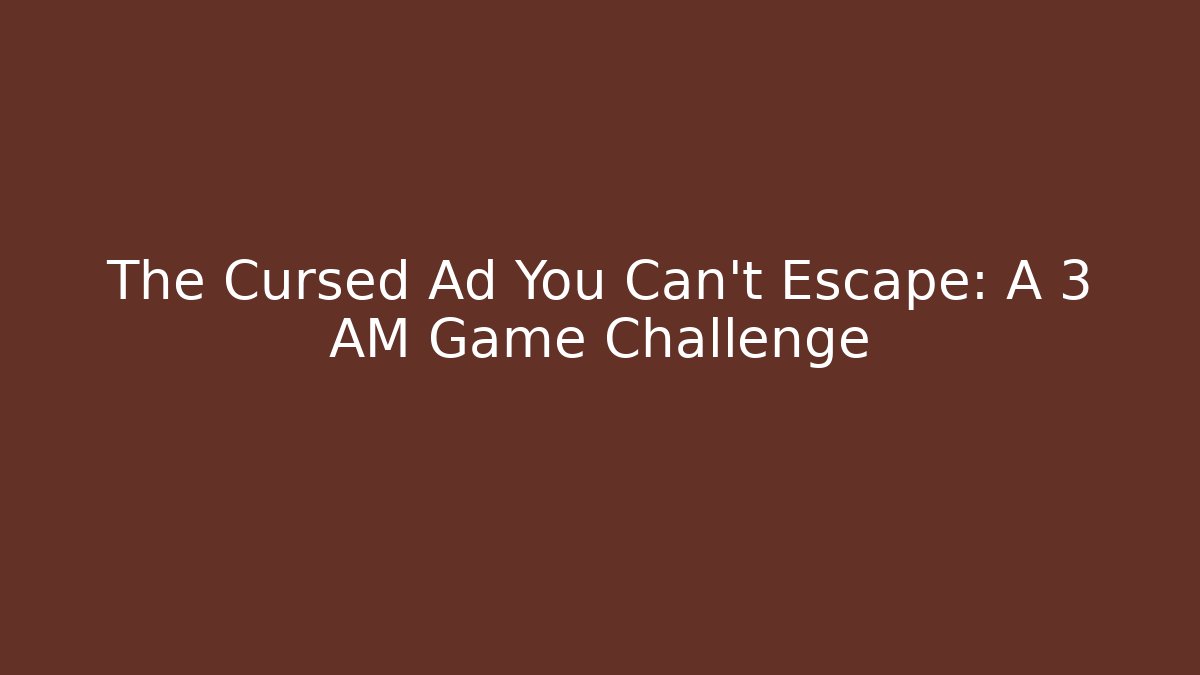 The Cursed Ad You Can't Escape: A 3 AM Game Challenge