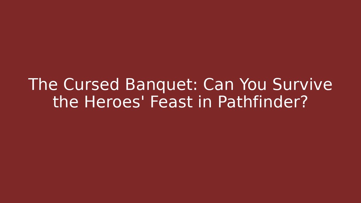 The Cursed Banquet: Can You Survive the Heroes' Feast in Pathfinder?