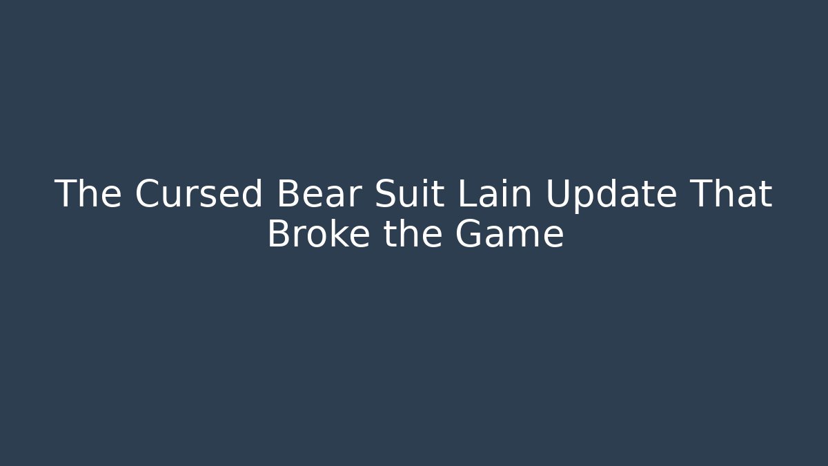 The Cursed Bear Suit Lain Update That Broke the Game