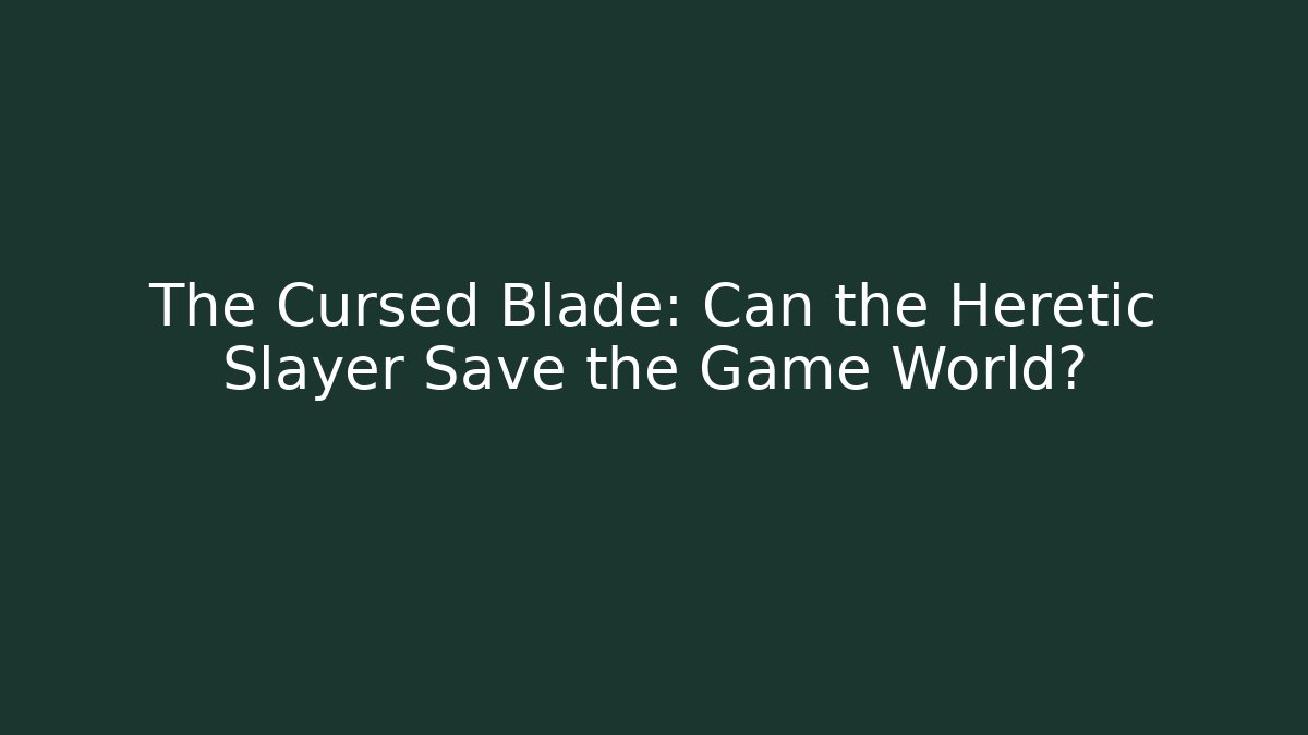 The Cursed Blade: Can the Heretic Slayer Save the Game World?