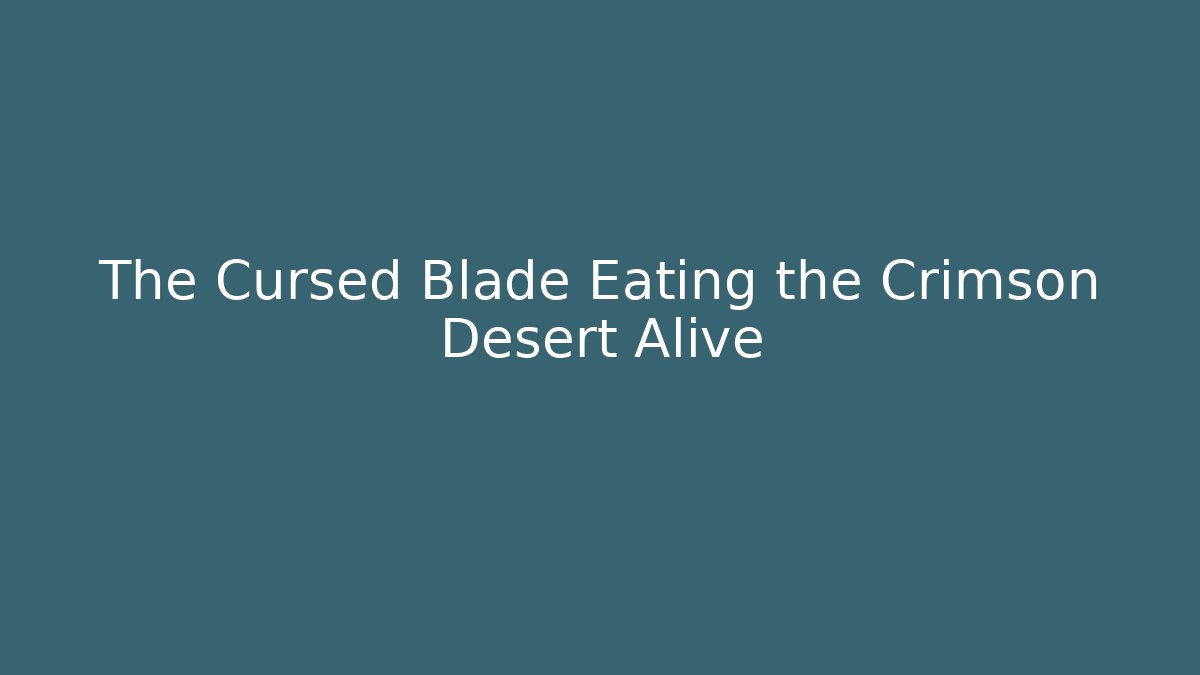 The Cursed Blade Eating the Crimson Desert Alive