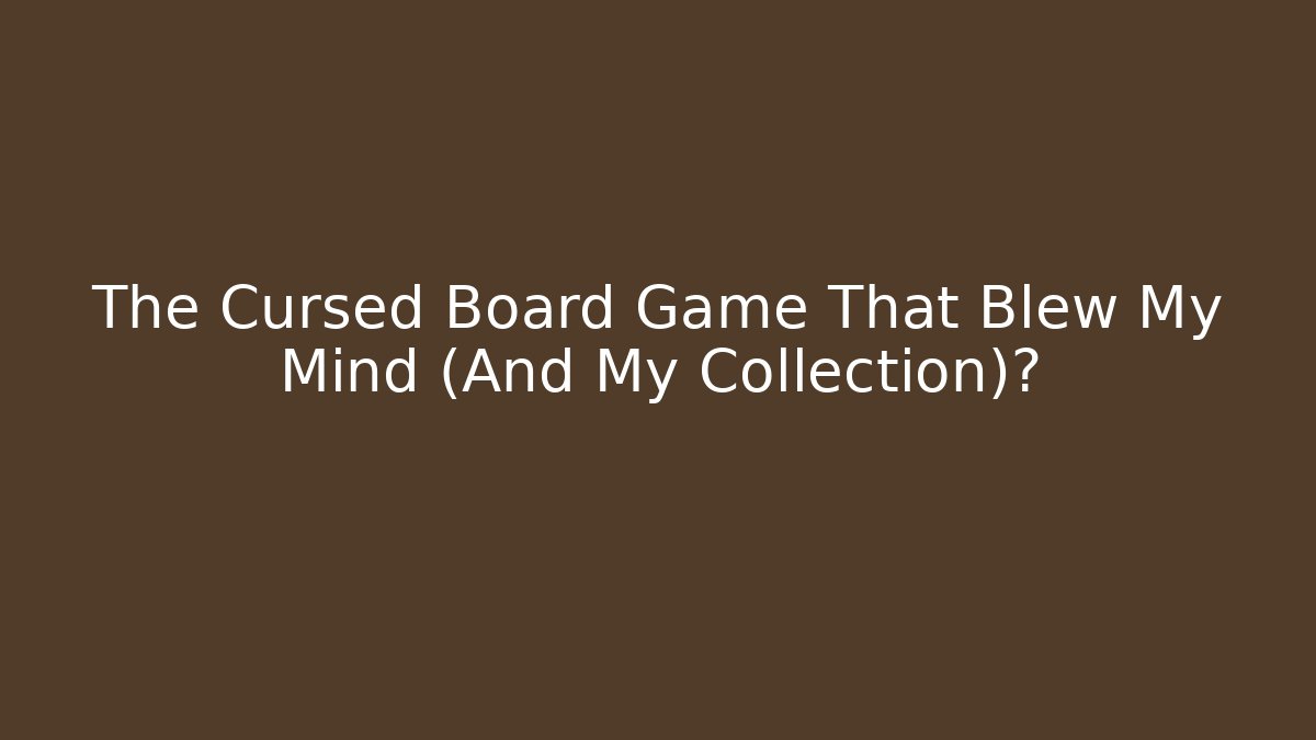 The Cursed Board Game That Blew My Mind (And My Collection)?