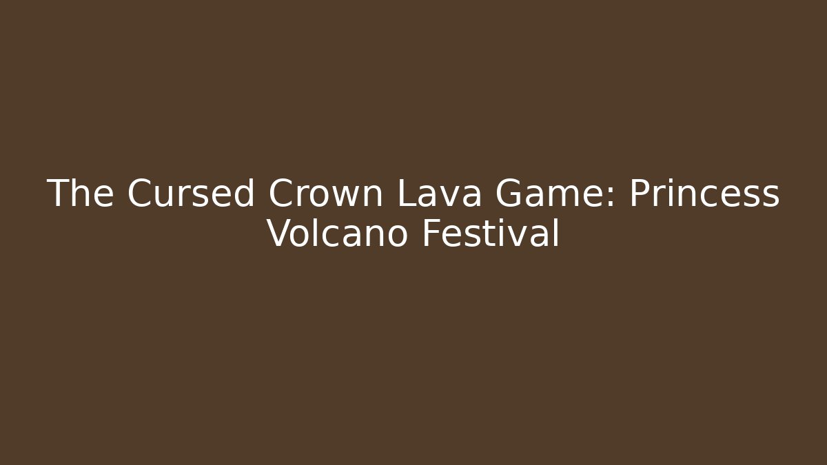 The Cursed Crown Lava Game: Princess Volcano Festival