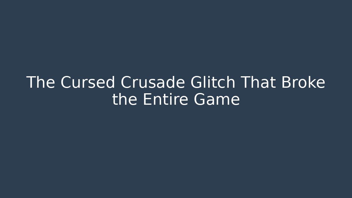 The Cursed Crusade Glitch That Broke the Entire Game