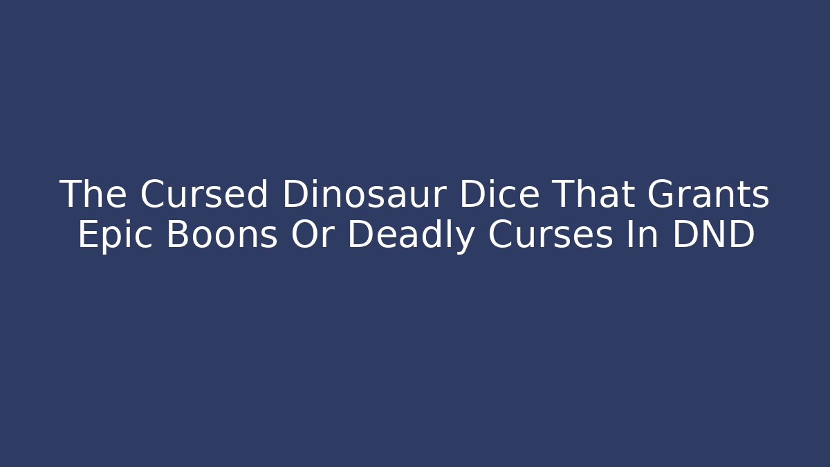 The Cursed Dinosaur Dice That Grants Epic Boons Or Deadly Curses In DND
