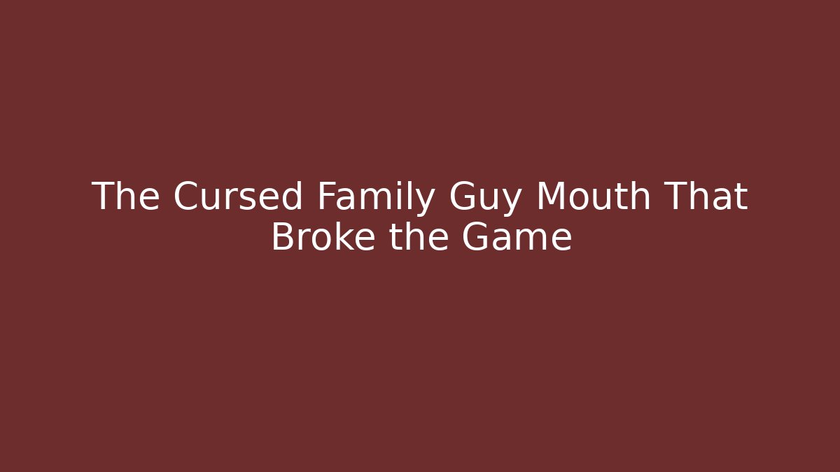 The Cursed Family Guy Mouth That Broke the Game