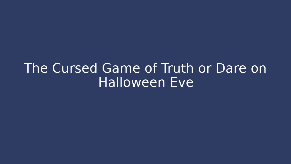 The Cursed Game of Truth or Dare on Halloween Eve