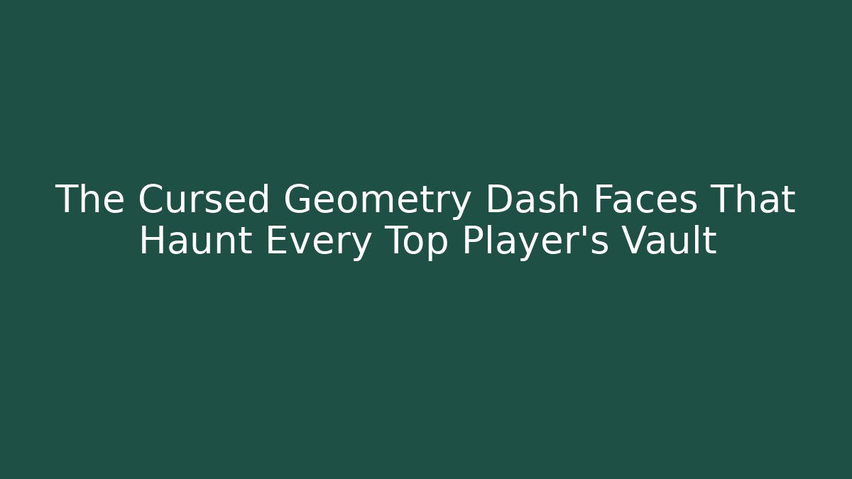 The Cursed Geometry Dash Faces That Haunt Every Top Player's Vault