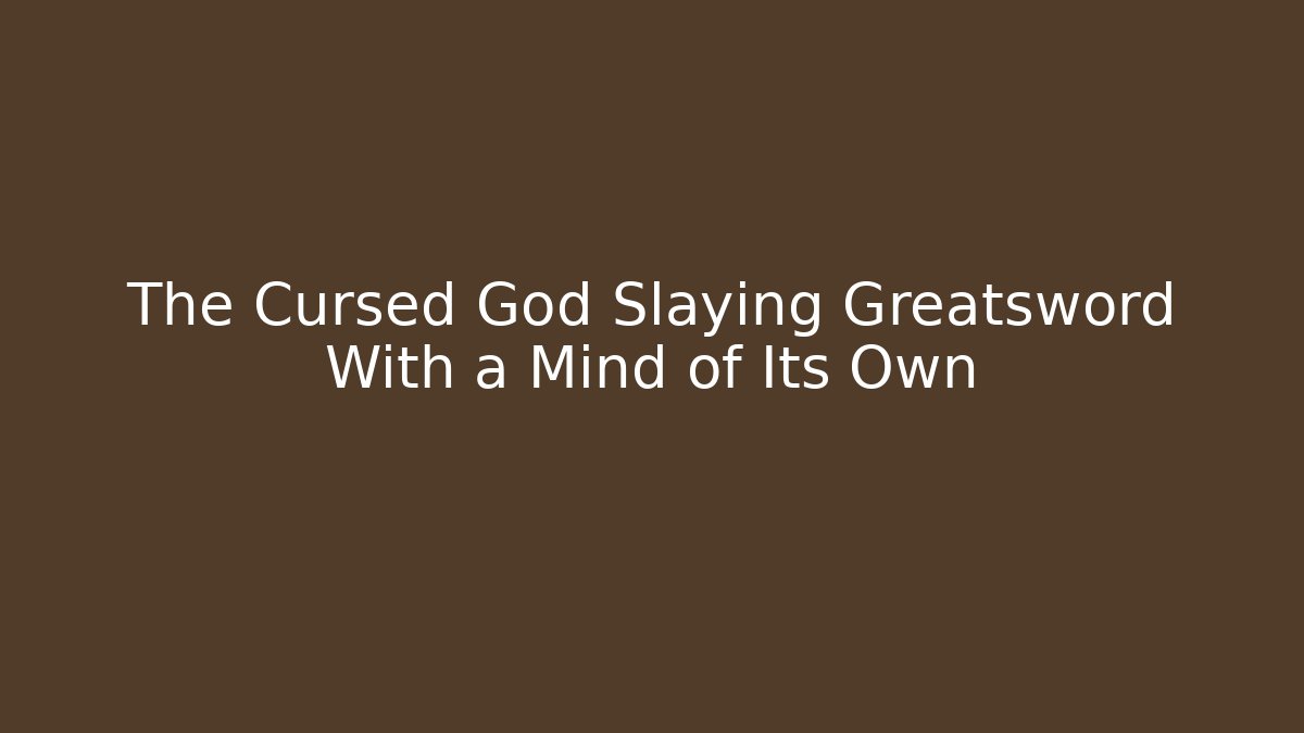The Cursed God Slaying Greatsword With a Mind of Its Own