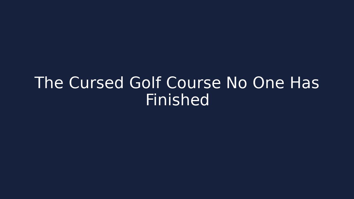 The Cursed Golf Course No One Has Finished