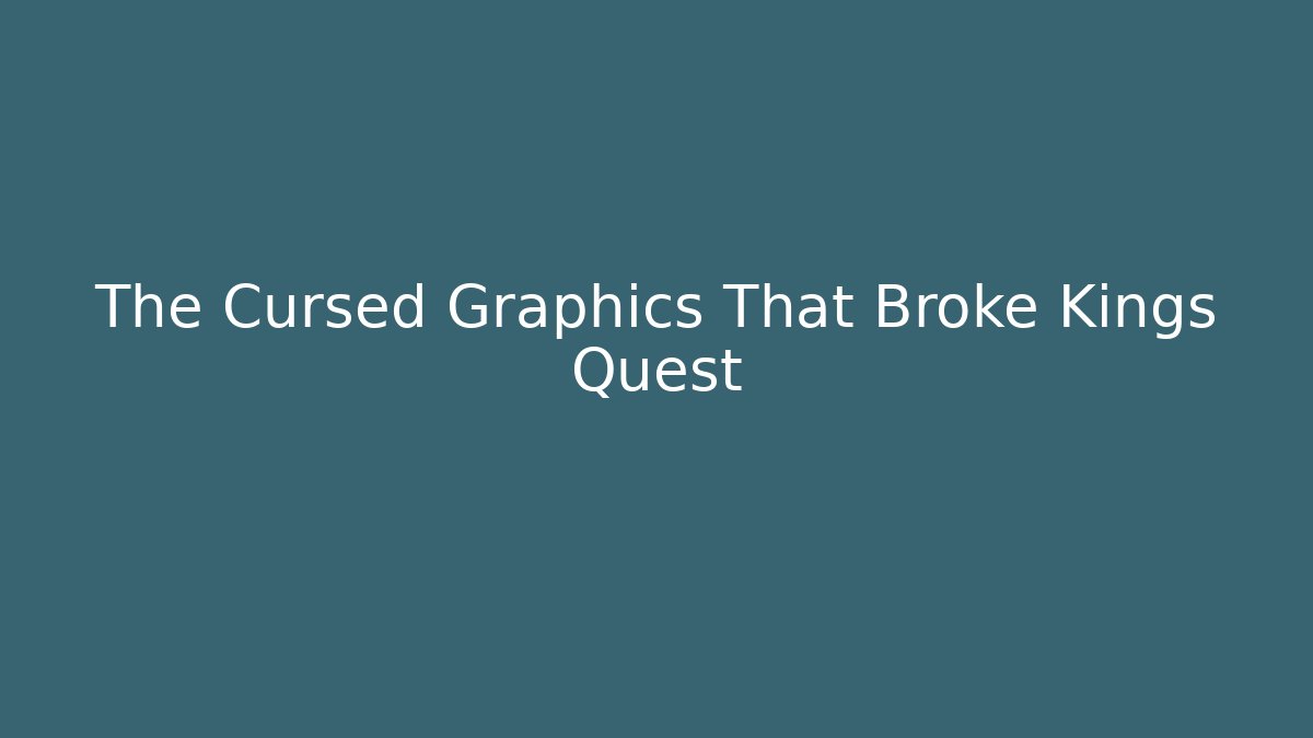 The Cursed Graphics That Broke Kings Quest