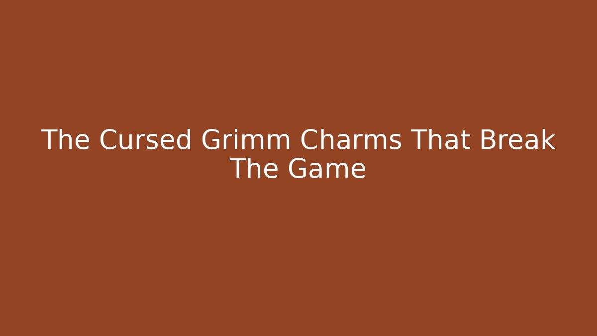 The Cursed Grimm Charms That Break The Game