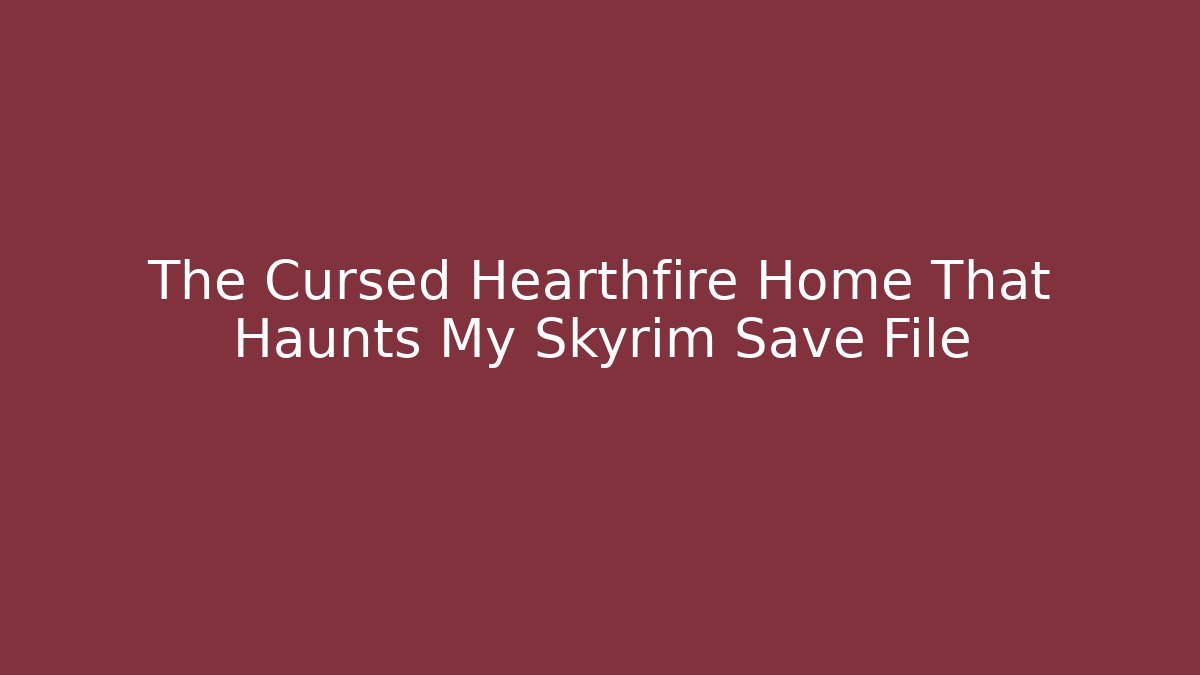 The Cursed Hearthfire Home That Haunts My Skyrim Save File