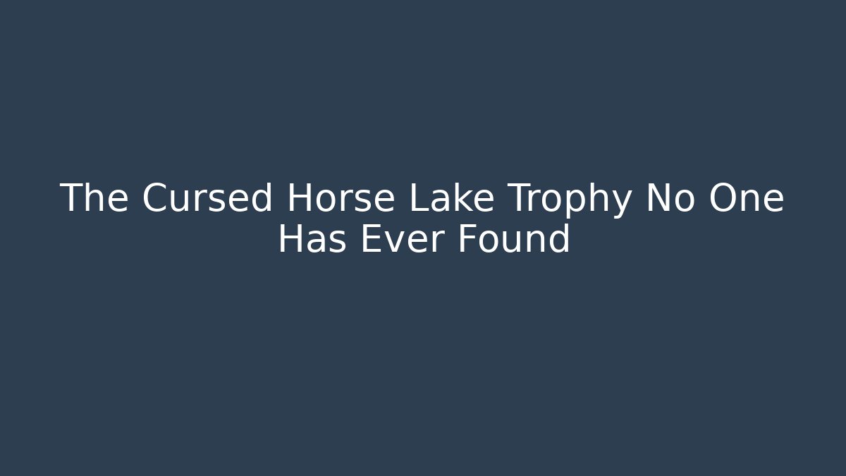 The Cursed Horse Lake Trophy No One Has Ever Found