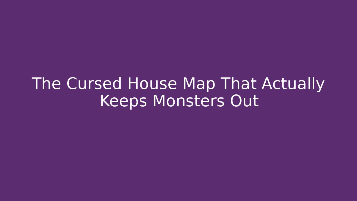 The Cursed House Map That Actually Keeps Monsters Out