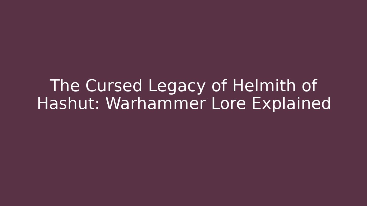 The Cursed Legacy of Helmith of Hashut: Warhammer Lore Explained