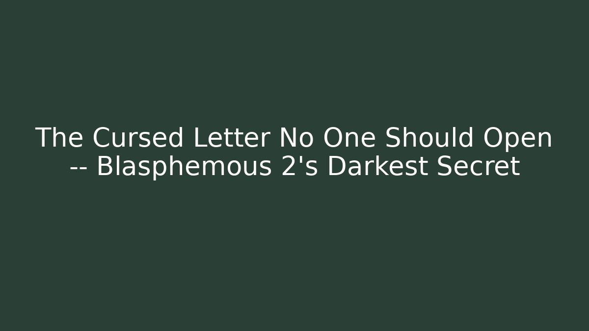 The Cursed Letter No One Should Open — Blasphemous 2’s Darkest Secret