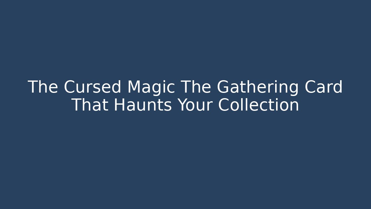 The Cursed Magic The Gathering Card That Haunts Your Collection