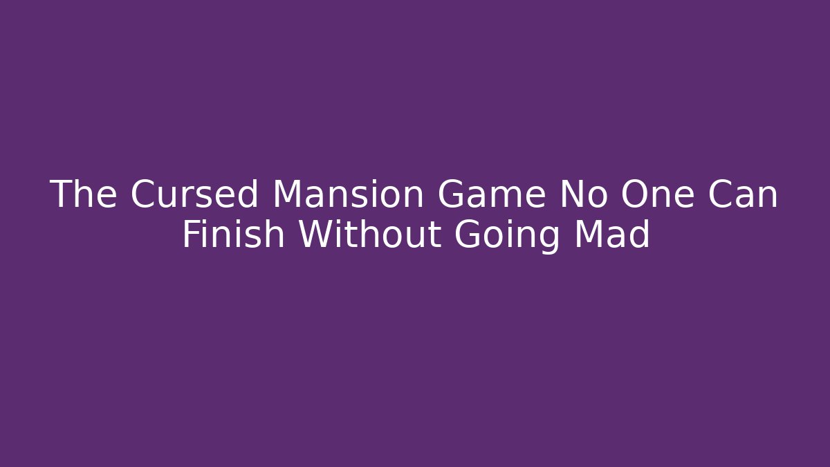 The Cursed Mansion Game No One Can Finish Without Going Mad