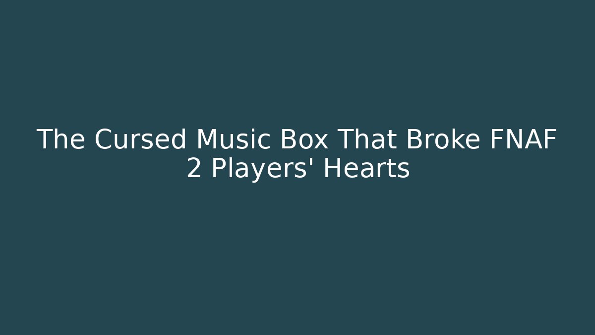 The Cursed Music Box That Broke FNAF 2 Players' Hearts