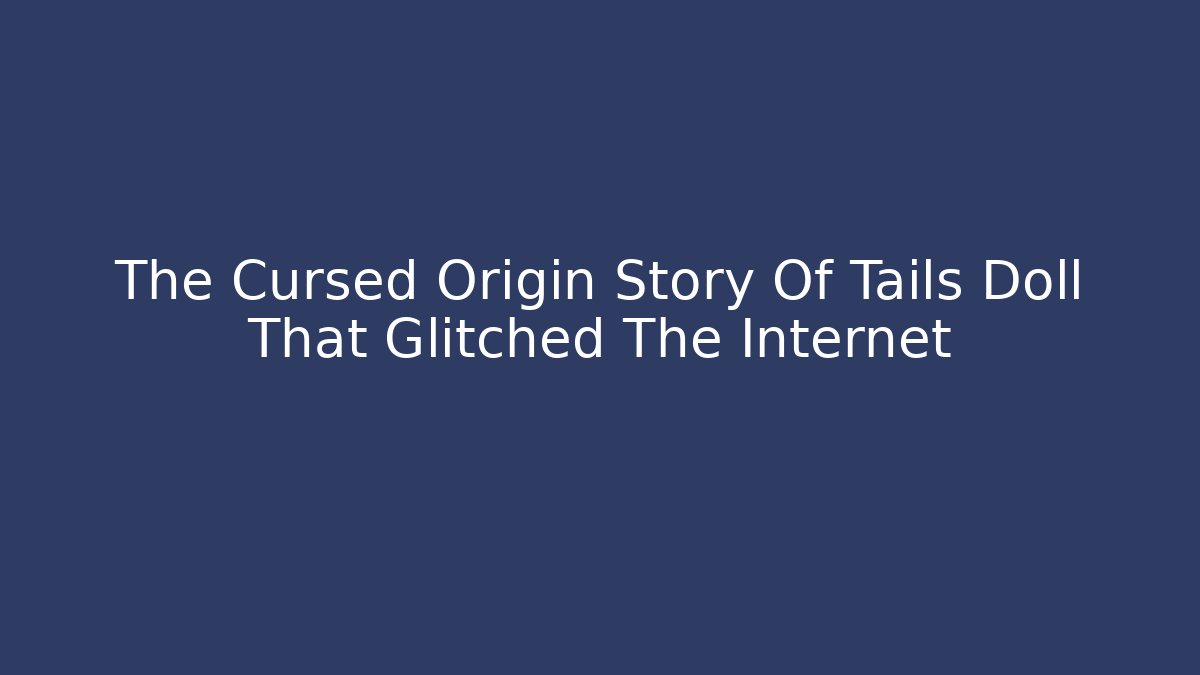The Cursed Origin Story Of Tails Doll That Glitched The Internet