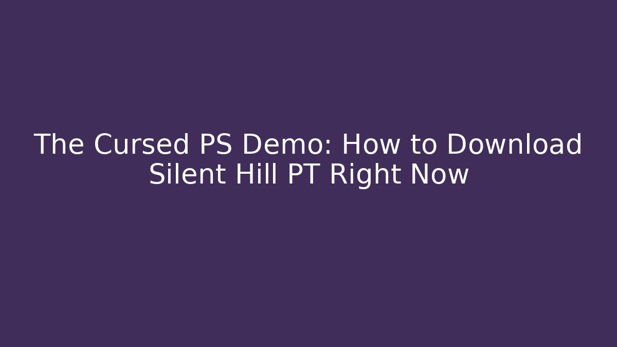 The Cursed PS Demo: How to Download Silent Hill PT Right Now