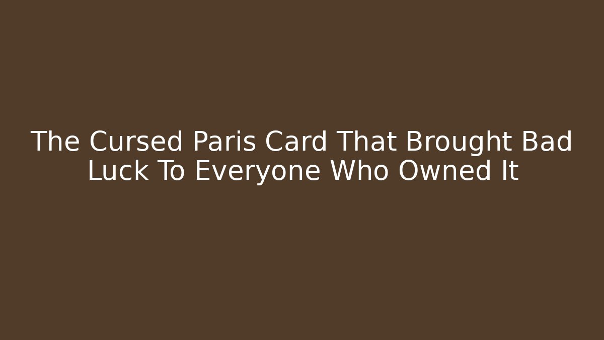 The Cursed Paris Card That Brought Bad Luck To Everyone Who Owned It