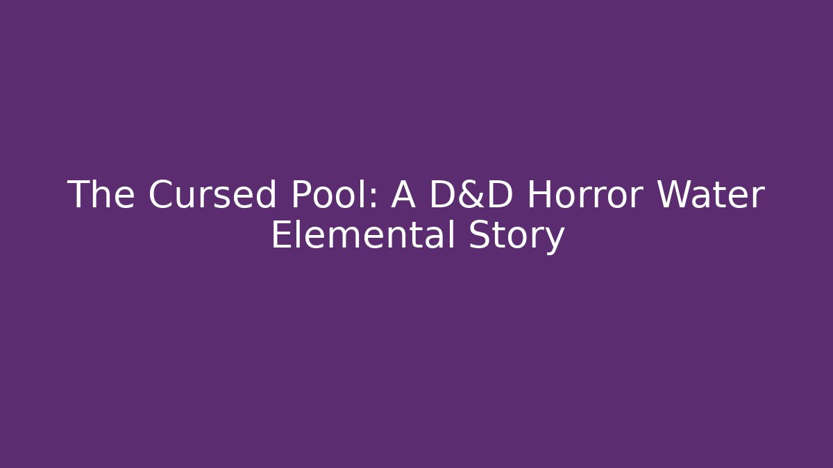 The Cursed Pool: A D&D Horror Water Elemental Story