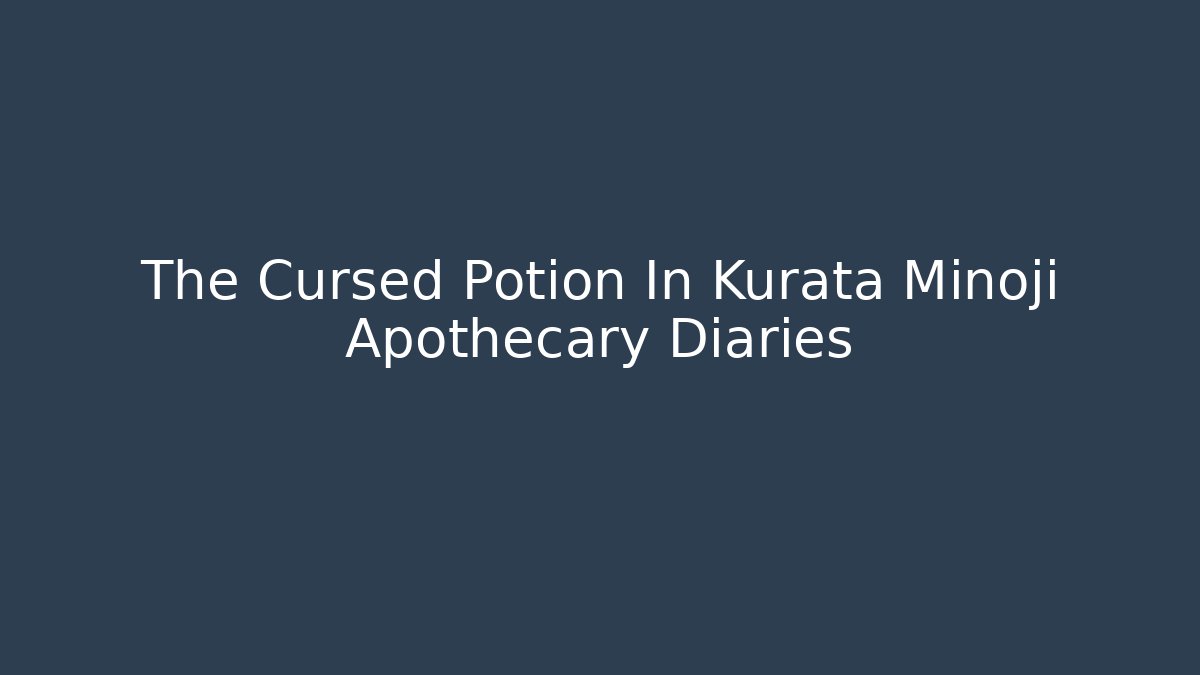 The Cursed Potion In Kurata Minoji Apothecary Diaries