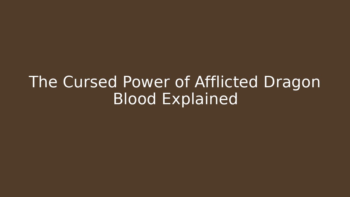 The Cursed Power of Afflicted Dragon Blood Explained - Critter Realm