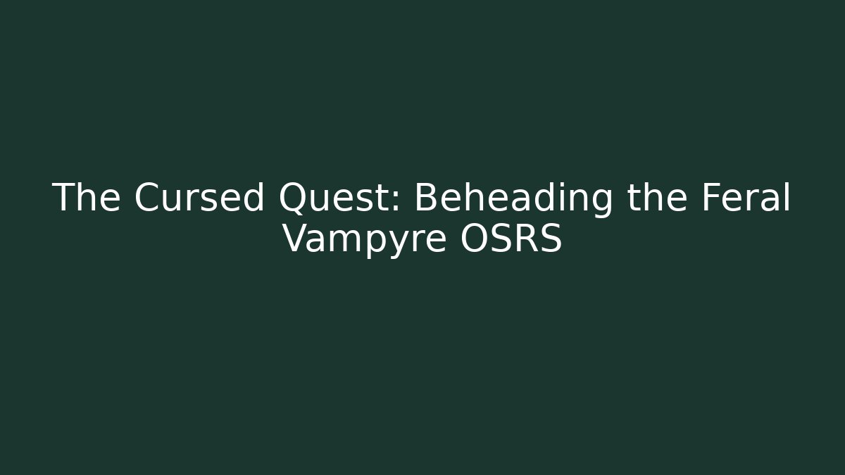 The Cursed Quest: Beheading the Feral Vampyre OSRS