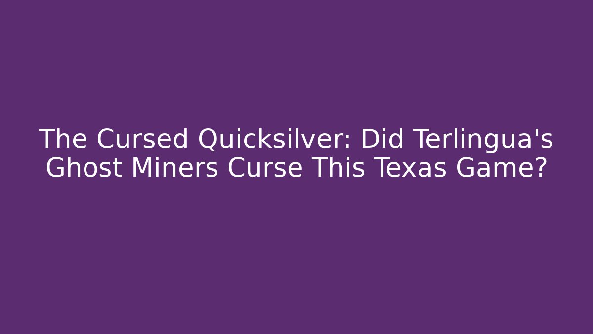 The Cursed Quicksilver: Did Terlingua's Ghost Miners Curse This Texas Game?