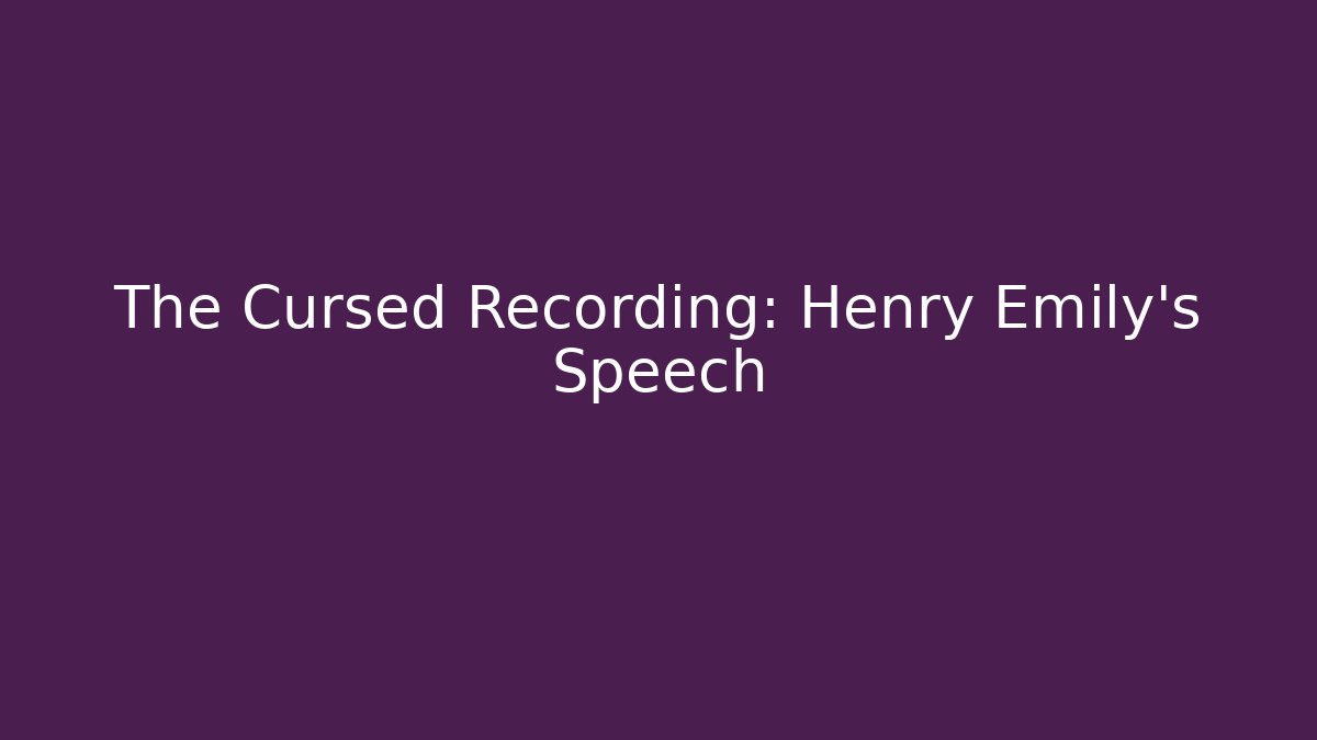 The Cursed Recording: Henry Emily's Speech
