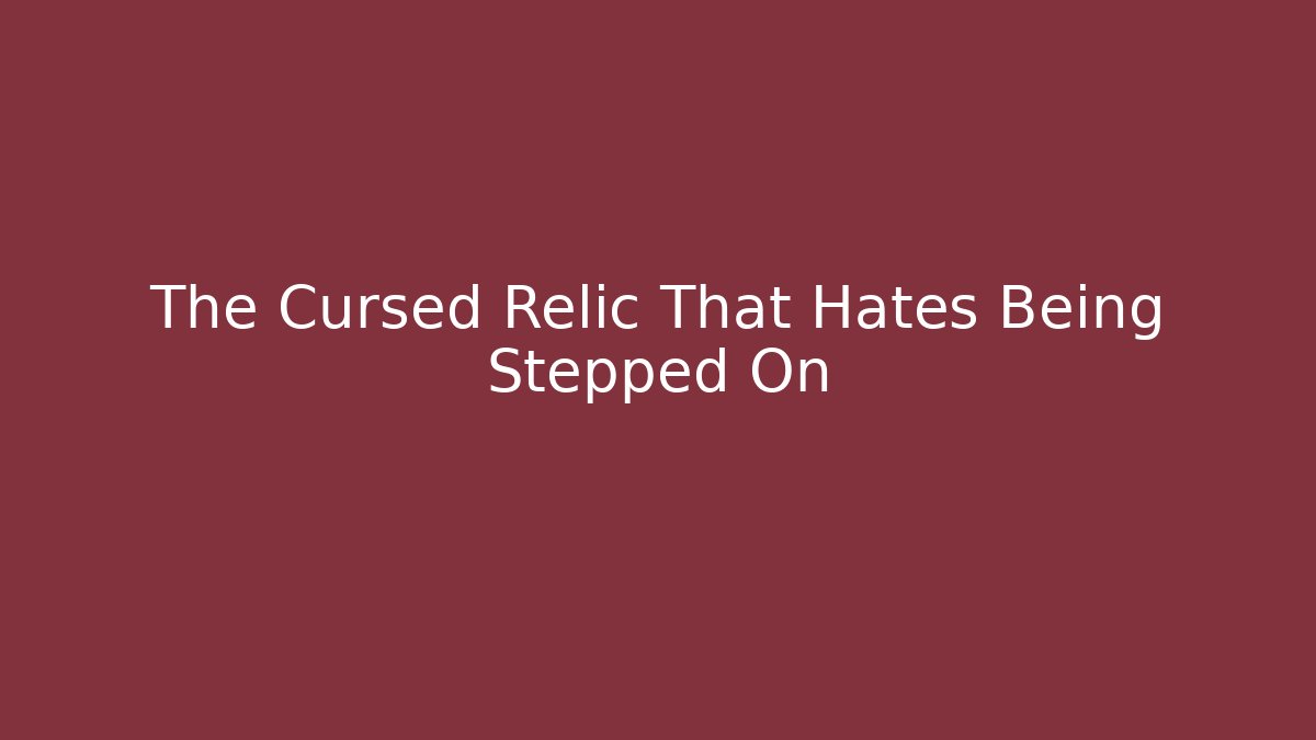 The Cursed Relic That Hates Being Stepped On