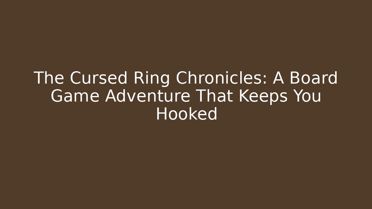 The Cursed Ring Chronicles: A Board Game Adventure That Keeps You Hooked