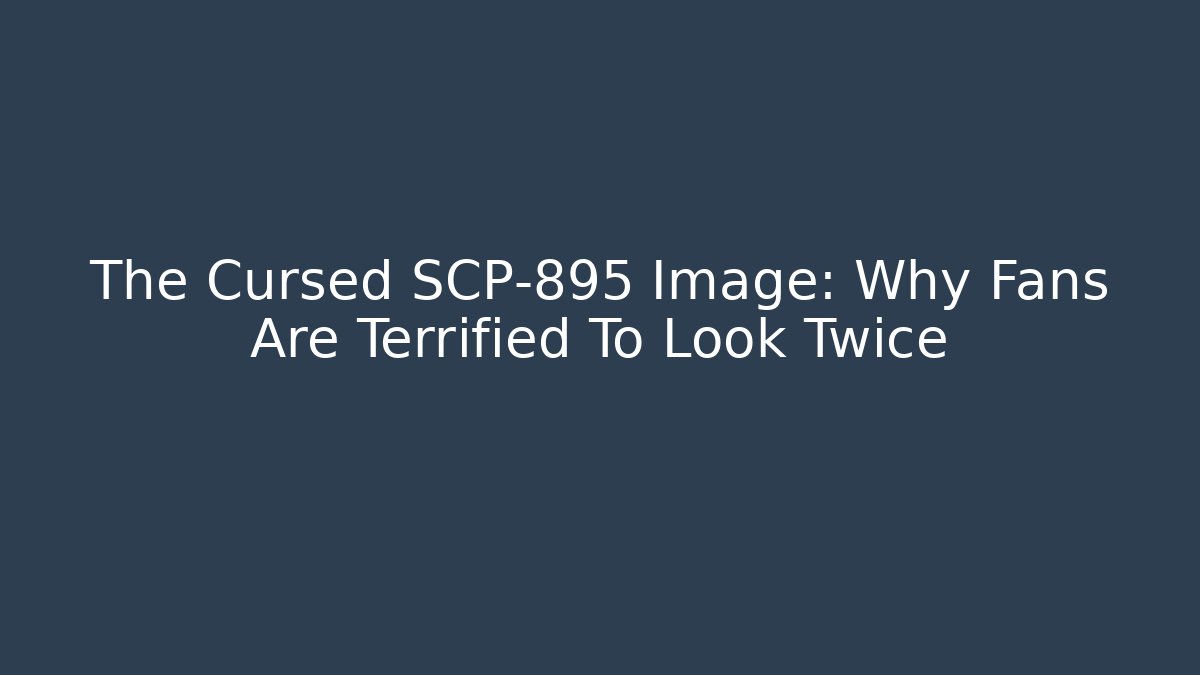 The Cursed SCP-895 Image: Why Fans Are Terrified To Look Twice