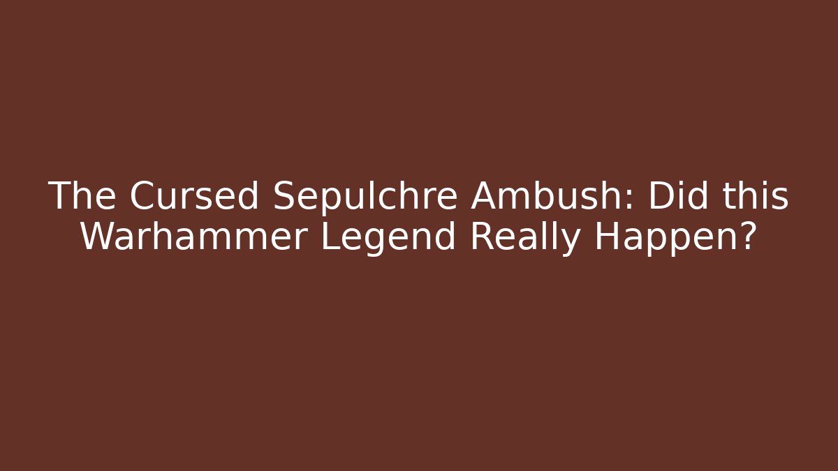 The Cursed Sepulchre Ambush: Did this Warhammer Legend Really Happen?