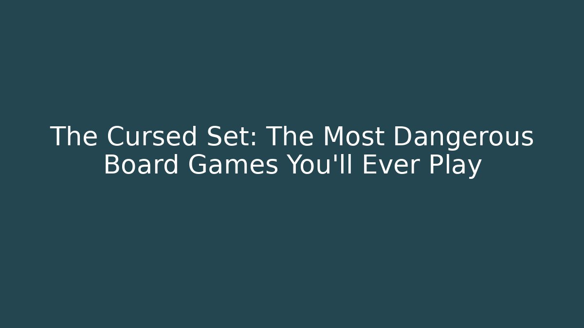 The Cursed Set: The Most Dangerous Board Games You'll Ever Play
