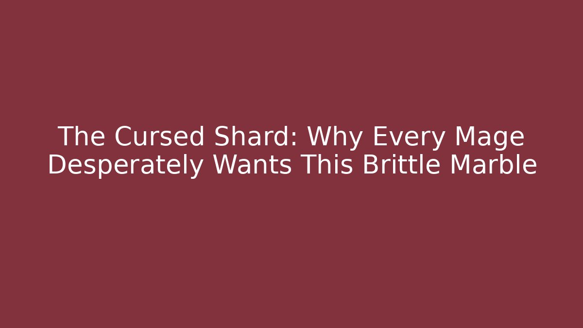 The Cursed Shard: Why Every Mage Desperately Wants This Brittle Marble