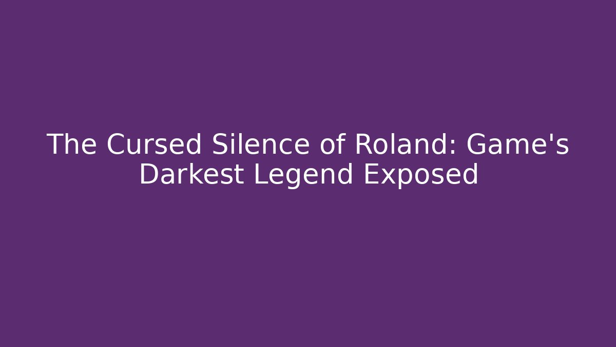 The Cursed Silence of Roland: Game's Darkest Legend Exposed