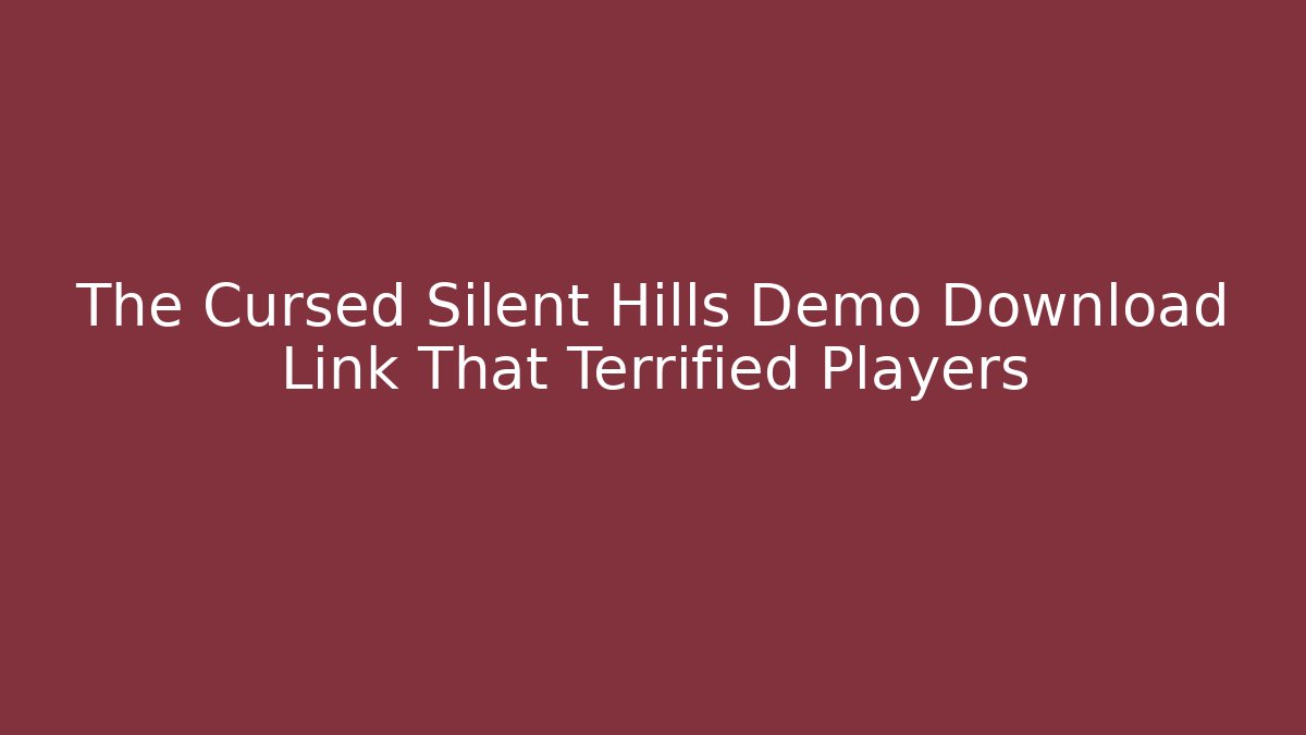 The Cursed Silent Hills Demo Download Link That Terrified Players